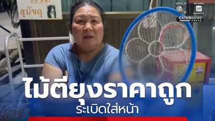 เตือนภัย ! ไม้ตียุงราคาถูก ระเบิดใส่หน้า 