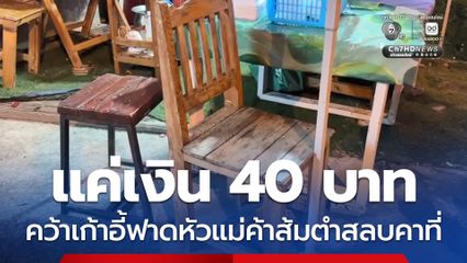 แค่เงิน 40 บาท คว้าเก้าอี้ฟาดหัวแม่ค้าส้มตำสลบคาที่