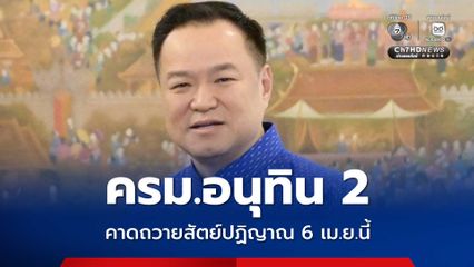 คาด! ครม.อนุทิน 2 ถวายสัตย์ปฏิญาณ 6 เม.ย.นี้