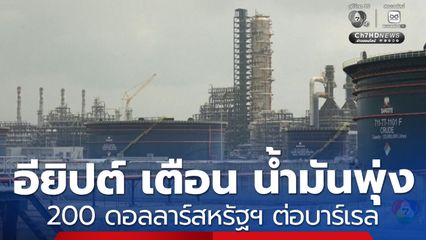 อียิปต์ เตือน น้ำมันพุ่ง 200 ดอลลาร์สหรัฐฯ ต่อบาร์เรล