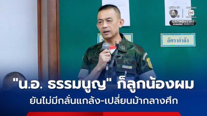 ผบ.กปช.จต. ลั่น “น.อ. ธรรมนูญ” ก็ลูกน้องผม เลือกมารบเองกับมือ ยันไม่มีกลั่นแกล้ง-เปลี่ยนม้ากลางศึก