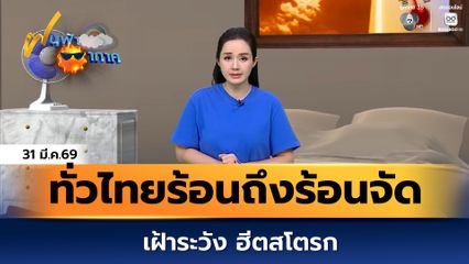 ฝนฟ้าอากาศ 31 มี.ค.69 | ทั่วไทยร้อนถึงร้อนจัด เฝ้าระวัง ฮีตสโตรก