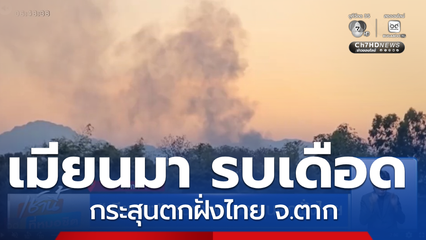 เมียนมา รบเดือด กระสุนตกฝั่งไทย จ.ตาก