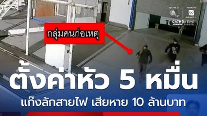 ตั้งค่าหัว 5 หมื่นบาท แก๊งลักสายไฟ เสียหายนับ 10 ล้านบาท