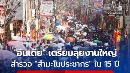ครั้งแรกในช่วง 15 ปี ! อินเดียเริ่มทำการสำรวจสำมะโนประชากร คาดต้องใช้เจ้าหน้าที่กว่า 3 ล้านคน ปฏิบัติภารกิจ