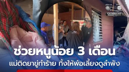 รุดช่วยหนูน้อยวัย 3 เดือน แม่ติดยาขู่ทำร้าย ทิ้งให้พ่อเลี้ยงดูลำพัง