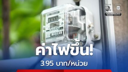 กกพ. ขึ้นค่าไฟเป็น 3.95 บาท/หน่วย รอบ พ.ค. - ส.ค. 69