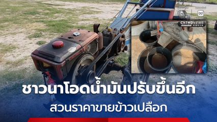 ชาวนาโอดน้ำมันปรับขึ้นอีกรอบ สวนราคาขายข้าวเปลือก