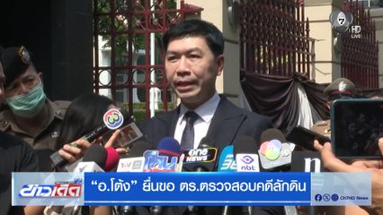 อ.โต้ง ยื่นขอ ตร.ตรวจสอบคดีลักดิน