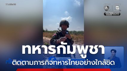 ทหารกัมพูชา ติดตามภารกิจทหารไทยอย่างใกล้ชิด