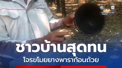 ชาวบ้านสุดทน โจรขโมยยางพาราก้อนถ้วย ชาวบ้านแห่แจ้งความเต็มโรงพัก วอน ตร. เร่งล่าคนร้าย