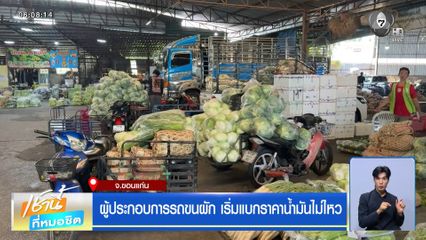 ผู้ประกอบการรถขนผัก เริ่มแบกราคาน้ำมันไม่ไหว จ.ขอนแก่น