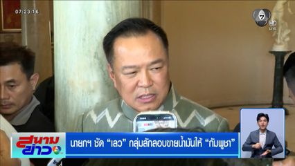 นายกฯ ซัด "เลว" กลุ่มลักลอบขายน้ำมันให้กัมพูชา "อนุทิน-ยศชนัน-จุลพันธ์" ชื่นมื่น