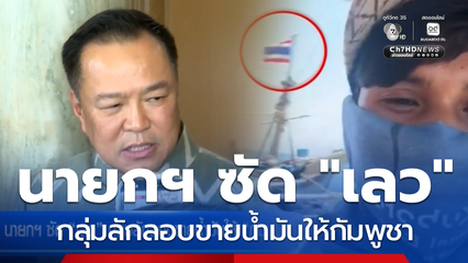 นายกฯ ซัด "เลว" กลุ่มลักลอบขายน้ำมันให้กัมพูชา "อนุทิน-ยศชนัน-จุลพันธ์" ชื่นมื่น
