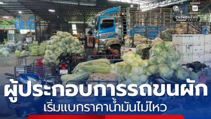 ผู้ประกอบการรถขนผัก เริ่มแบกราคาน้ำมันไม่ไหว จ.ขอนแก่น
