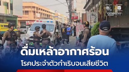 ดื่มเหล้าอากาศร้อน โรคประจำตัวกำเริบจนเสียชีวิต