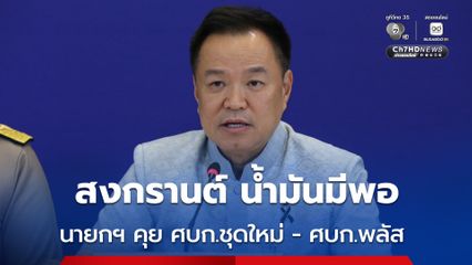 นายกฯ ยืนยันสงกรานต์ น้ำมันมีพอ เตรียมพบกับ ศบก.พลัส