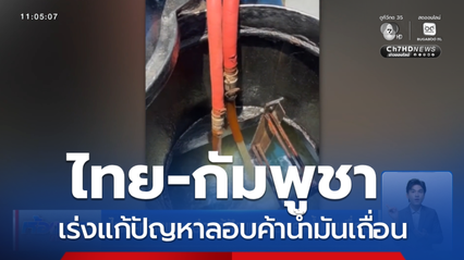 ไทย-กัมพูชา เร่งแก้ปัญหาลอบค้าน้ำมันเถื่อน