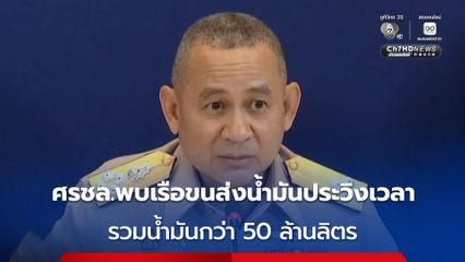 ศรชล. พบเรือขนส่งน้ำมัน ประวิงเวลา - ชะลอเดินทาง กว่า 20 เที่ยว รวมน้ำมันกว่า 50 ล้านลิตร