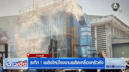 ระทึก ! เพลิงไหม้โรงงานผลิตเครื่องครัวดัง จ.ชลบุรี