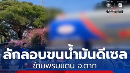 เห็นแก่เงิน ลักลอบขนน้ำมันดีเซล ข้ามพรมแดน จ.ตาก