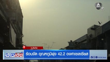 ร้อนจัด อุณหภูมิพุ่ง 42.2 องศาเซลเซียส จ.ลำปาง