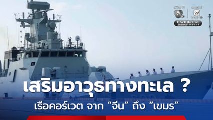 ไทยจับตา ! เรือรบคอร์เวต จำนวน 2 ลำ ส่งจาก จีน ถึง เขมร แล้ว