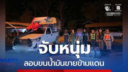จับหนุ่มลอบขนน้ำมันขายข้ามแดน