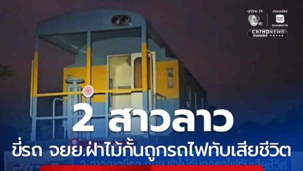 2 สาวลาวขี่รถ จยย.ฝ่าไม้กั้นถูกรถไฟทับเสียชีวิต