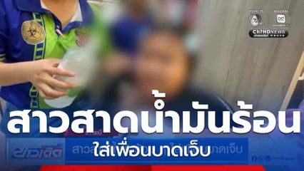 สาวสาดน้ำมันร้อน ๆ ใส่เพื่อนบาดเจ็บ