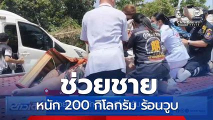 ช่วยชายหนัก 200 กิโลกรัม ร้อนวูบ