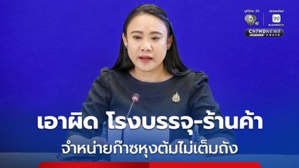 พาณิชย์ ลุยเอาผิด "โรงบรรจุ-ร้านค้าจำหน่ายก๊าซหุงต้มไม่เต็มถัง" ป้องกันฉวยโอกาสซ้ำเติมประชาชน