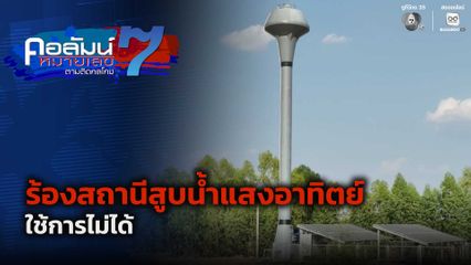 คอลัมน์หมายเลข 7 : ร้องสถานีสูบน้ำแสงอาทิตย์ จ.สุรินทร์ ใช้การไม่ได้