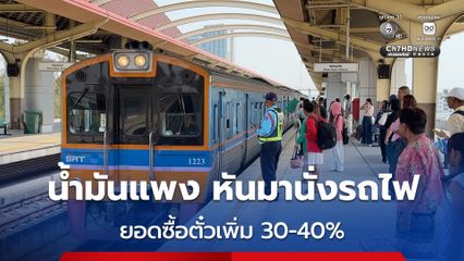 ตั๋วหลักร้อย ประหยัดหลักพัน! คนจองตั๋วรถไฟเพิ่มหนีน้ำมันแพง