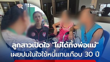 ลูกสาวเปิดใจยัน "ไม่ได้ทิ้งพ่อแม่" ใช้หนี้แทนเกือบ 30 ปี วอนสังคมเข้าใจ