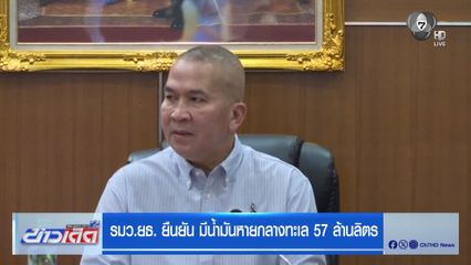 รมว.ยธ. ยืนยัน มีน้ำมันหายกลางทะเล 57 ล้านลิตร