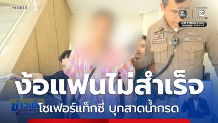 โชเฟอร์แท็กซี่ ง้อแฟนไม่สำเร็จ บุกสาดน้ำกรด