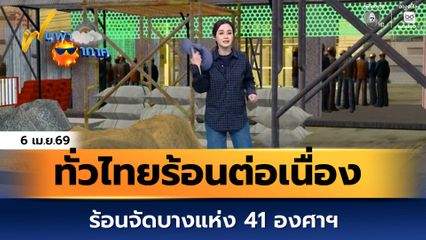 ฝนฟ้าอากาศ 6 เม.ย.69 | ทั่วไทยร้อนต่อเนื่อง ร้อนจัดบางแห่ง 41 องศาฯ
