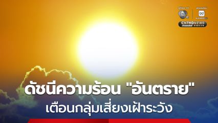 ค่าดัชนีความร้อนเข้าขั้น "อันตราย" เตือนกลุ่มเสี่ยงสังเกตอาการตัวเอง