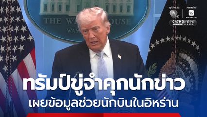 ทรัมป์เดือด ขู่จำคุกนักข่าว  ปมทำข้อมูลลับช่วยนักบินในอิหร่านรั่ว