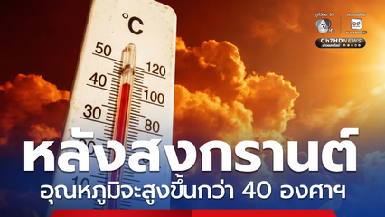 ข่าวจริง 16 - 22 เม.ย. 69 อุณหภูมิจะสูงขึ้นกว่า 40 องศาฯ