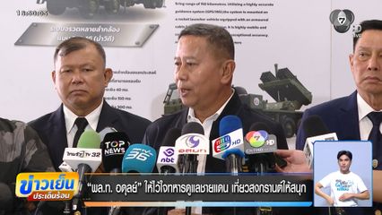 พล.ท. อดุลย์ ให้ไว้ใจทหารดูแลชายแดน เที่ยวสงกรานต์ให้สนุก