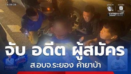 จับ อดีต ผู้สมัคร ส.อบจ.ระยอง ค้ายาบ้า จ.ระยอง