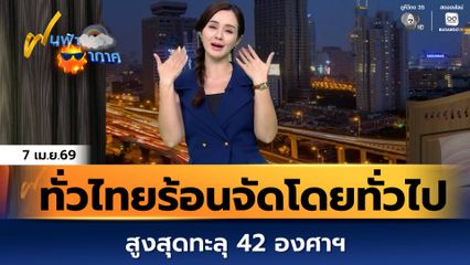 ฝนฟ้าอากาศ 7 เม.ย.69 | ทั่วไทยร้อนจัดโดยทั่วไป สูงสุดทะลุ 42 องศาฯ