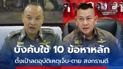สำนักงานตำรวจแห่งชาติ บังคับใช้ 10 ข้อหาหลัก ตั้งเป้าลดอุบัติเหตุเจ็บ-ตาย ช่วงสงกรานต์