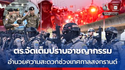 ตำรวจจัดเต็มปราบอาชญากรรม อำนวยความสะดวกช่วงเทศกาลสงกรานต์