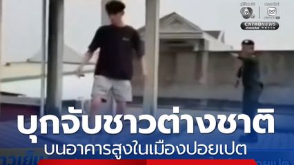 บุกจับชาวต่างชาติ บนอาคารสูงในเมืองปอยเปต