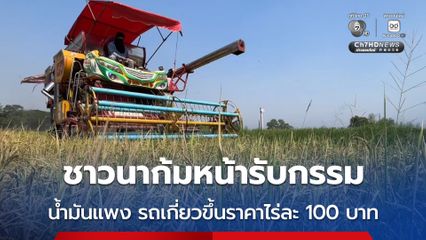 ชาวนาก้มหน้ารับกรรม น้ำมันแพง รถเกี่ยวข้าวขึ้นราคาไร่ละ 100 บาท