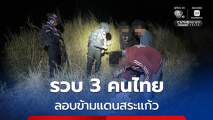 รวบ 3 คนไทยลอบข้ามแดน จ.สระแก้ว สารภาพถูกหลอกเปิดบัญชี สแกนหน้า สูญทั้งเงิน-เอกสาร