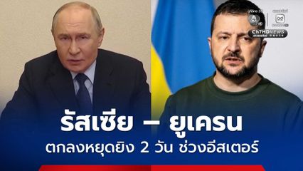 รัสเซีย – ยูเครน ตกลงหยุดยิง 2  วัน ช่วงอีสเตอร์ หวังเป็นก้าวแรกสู่สันติภาพ